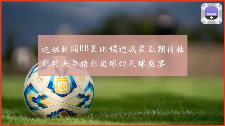 运动新闻RB莱比锡迎战柔亚期待精彩对决与精彩进球的足球盛宴